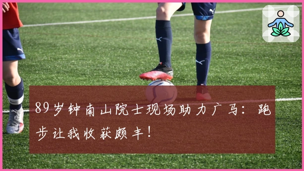 89岁钟南山院士现场助力广马：跑步让我收获颇丰!