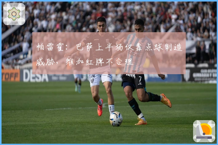 帕雷霍：巴萨上半场仅靠点球制造威胁，维加红牌不合理