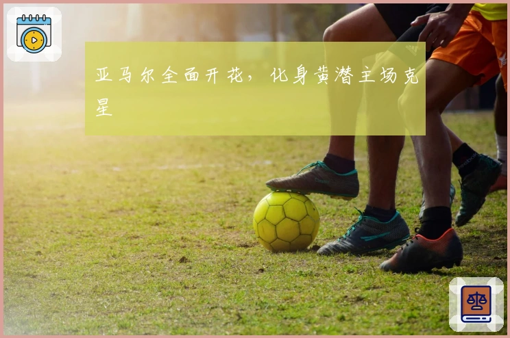 亚马尔全面开花，化身黄潜主场克星