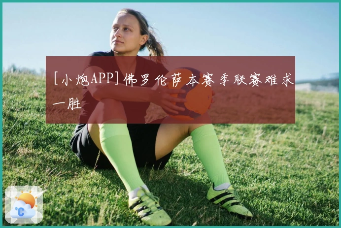 [小炮APP]佛罗伦萨本赛季联赛难求一胜