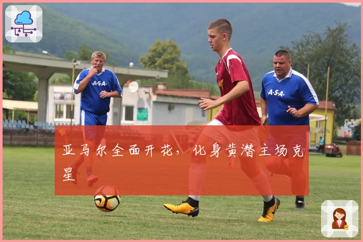 亚马尔全面开花，化身黄潜主场克星