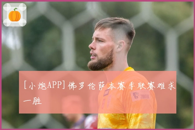 [小炮APP]佛罗伦萨本赛季联赛难求一胜